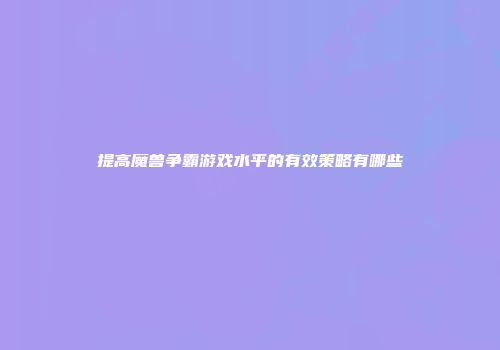 提高魔兽争霸游戏水平的有效策略有哪些