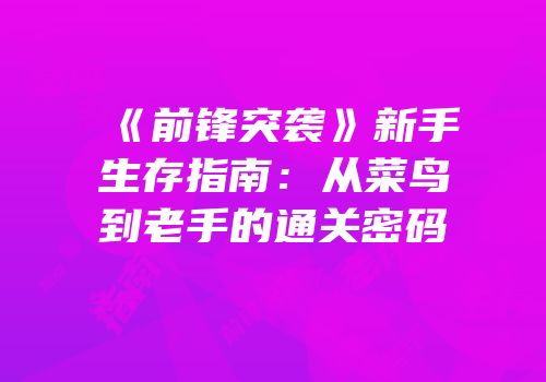 《前锋突袭》新手生存指南：从菜鸟到老手的通关密码
