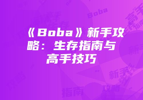 《Boba》新手攻略：生存指南与高手技巧