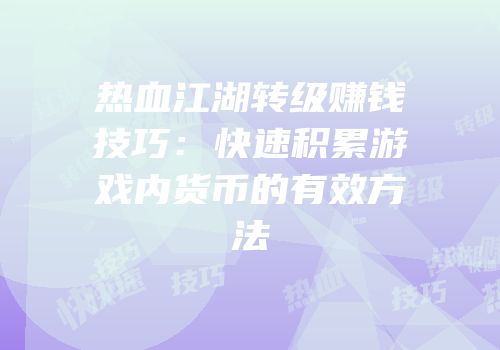 热血江湖转级赚钱技巧：快速积累游戏内货币的有效方法