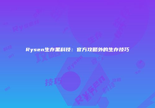 Rysen生存黑科技：官方攻略外的生存技巧