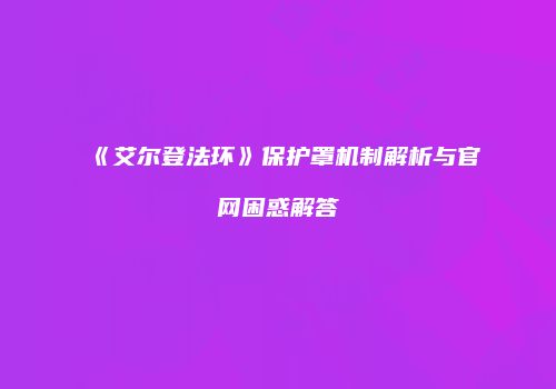 《艾尔登法环》保护罩机制解析与官网困惑解答
