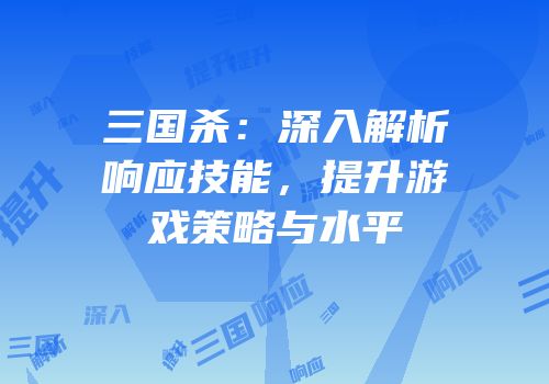 三国杀：深入解析响应技能，提升游戏策略与水平
