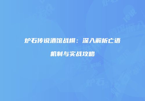 炉石传说酒馆战棋：深入解析亡语机制与实战攻略