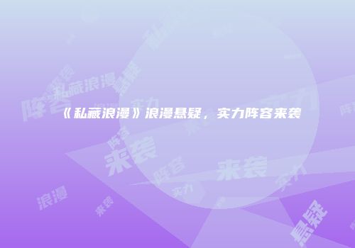 《私藏浪漫》浪漫悬疑，实力阵容来袭