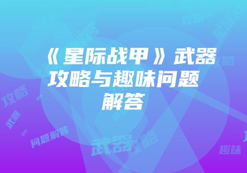 《星际战甲》武器攻略与趣味问题解答