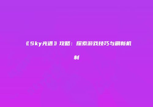 《Sky光遇》攻略：探索游戏技巧与刷新机制