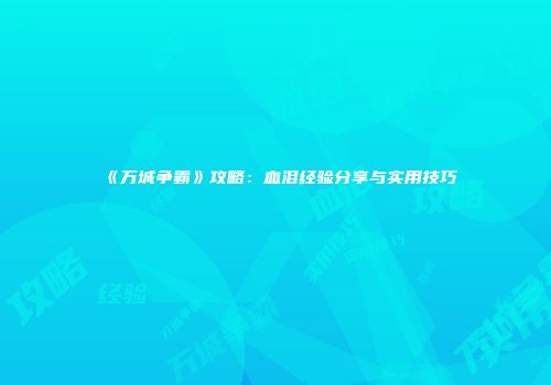 《万城争霸》攻略：血泪经验分享与实用技巧