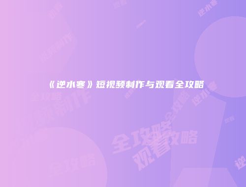 《逆水寒》短视频制作与观看全攻略