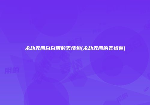 永劫无间白白用的表情包(永劫无间的表情包)