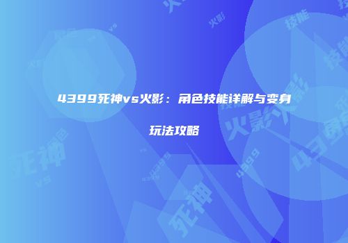 4399死神vs火影：角色技能详解与变身玩法攻略