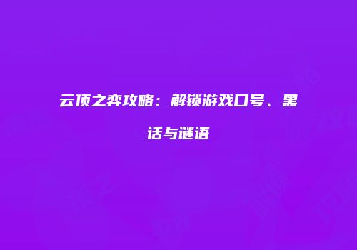 云顶之弈攻略：解锁游戏口号、黑话与谜语