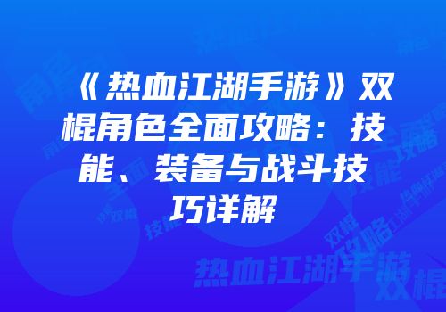 《热血江湖手游》双棍角色全面攻略：技能、装备与战斗技巧详解