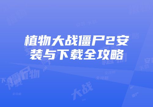 植物大战僵尸2安装与下载全攻略
