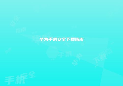 华为手机安全下载指南
