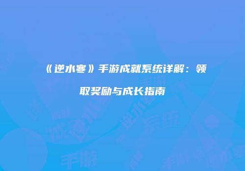《逆水寒》手游成就系统详解：领取奖励与成长指南