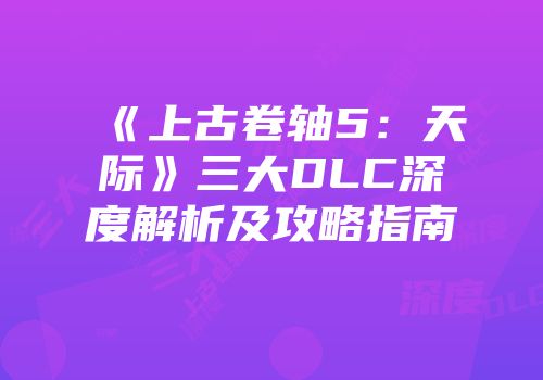 《上古卷轴5：天际》三大DLC深度解析及攻略指南
