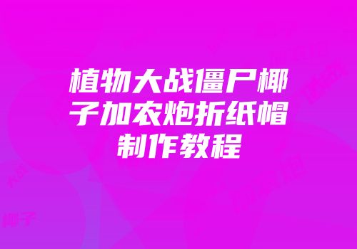 植物大战僵尸椰子加农炮折纸帽制作教程