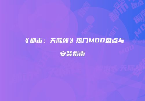 《都市：天际线》热门MOD盘点与安装指南