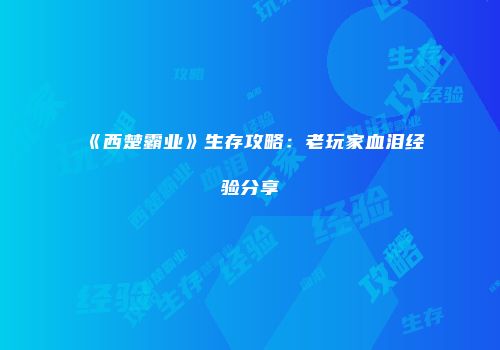 《西楚霸业》生存攻略：老玩家血泪经验分享