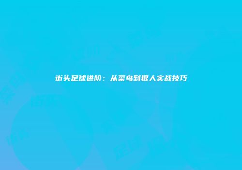 街头足球进阶：从菜鸟到狠人实战技巧