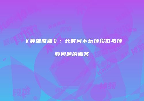 《英雄联盟》：长时间不玩掉段位与掉频问题的解答