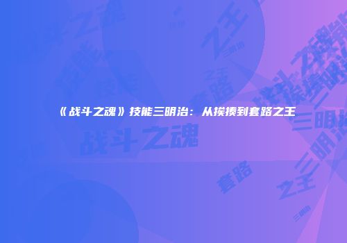 《战斗之魂》技能三明治：从挨揍到套路之王