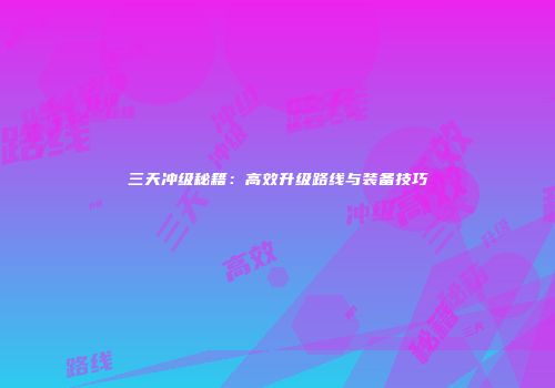 三天冲级秘籍：高效升级路线与装备技巧