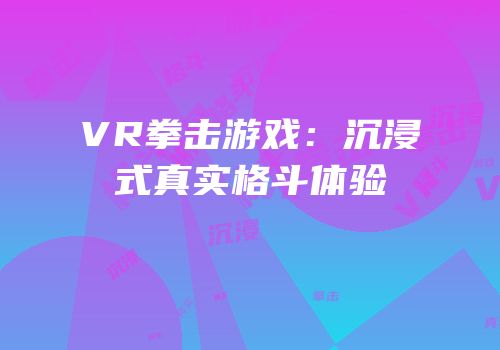 VR拳击游戏：沉浸式真实格斗体验