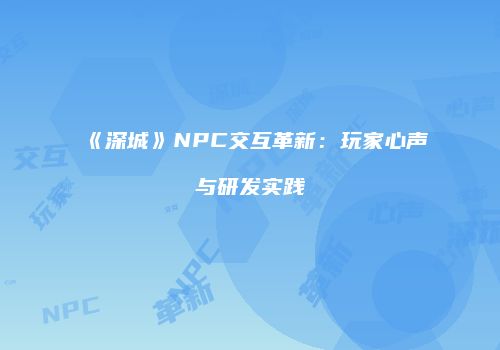 《深城》NPC交互革新：玩家心声与研发实践