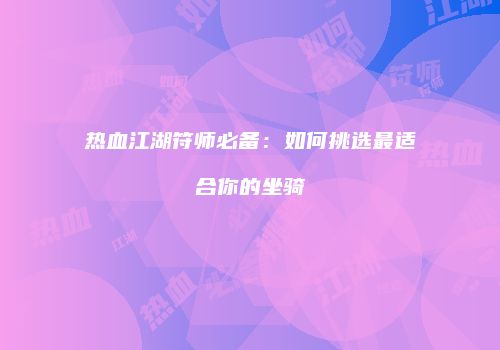 热血江湖符师必备：如何挑选最适合你的坐骑