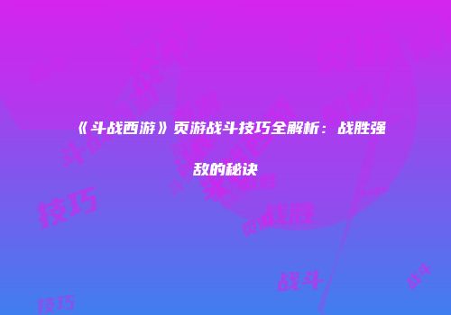 《斗战西游》页游战斗技巧全解析：战胜强敌的秘诀