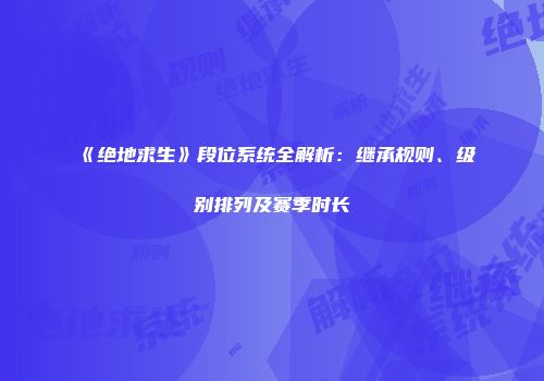 《绝地求生》段位系统全解析：继承规则、级别排列及赛季时长