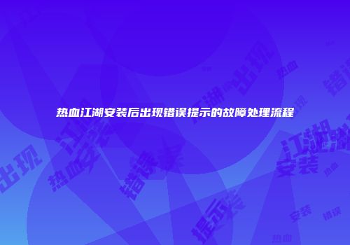 热血江湖安装后出现错误提示的故障处理流程