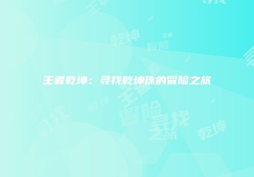 王者乾坤：寻找乾坤珠的冒险之旅