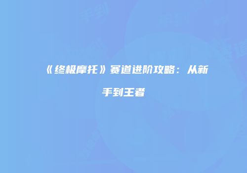 《终极摩托》赛道进阶攻略：从新手到王者
