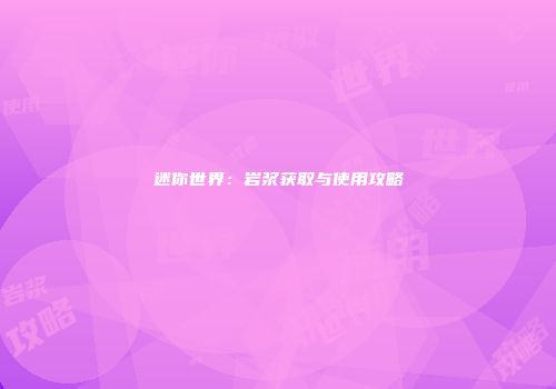 迷你世界：岩浆获取与使用攻略