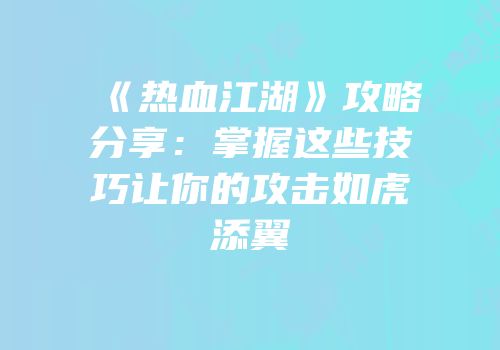 《热血江湖》攻略分享：掌握这些技巧让你的攻击如虎添翼