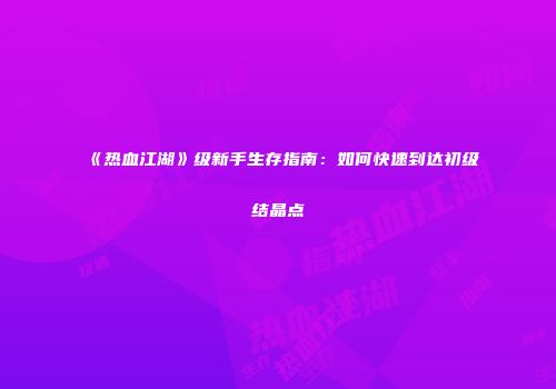 《热血江湖》级新手生存指南：如何快速到达初级结晶点