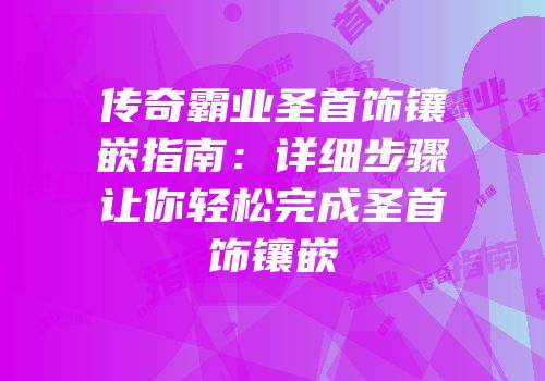 传奇霸业圣首饰镶嵌指南：详细步骤让你轻松完成圣首饰镶嵌