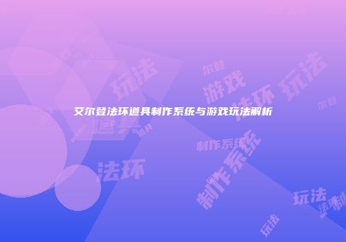 艾尔登法环道具制作系统与游戏玩法解析