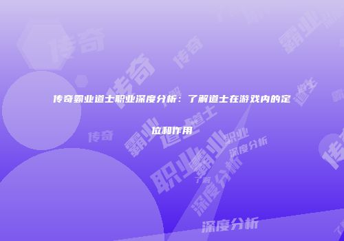 传奇霸业道士职业深度分析：了解道士在游戏内的定位和作用