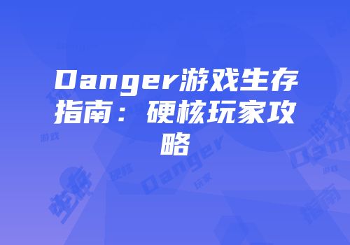 Danger游戏生存指南：硬核玩家攻略