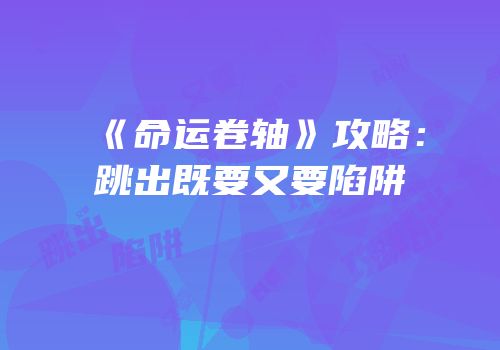 《命运卷轴》攻略：跳出既要又要陷阱