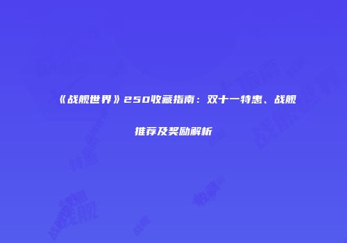 《战舰世界》250收藏指南：双十一特惠、战舰推荐及奖励解析