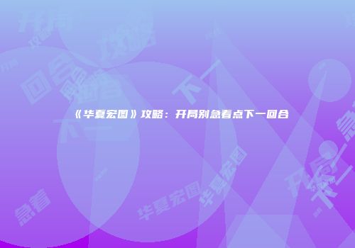 《华夏宏图》攻略：开局别急着点下一回合