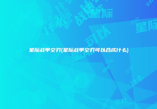 星际战甲空刃(星际战甲空刃可以合成什么)
