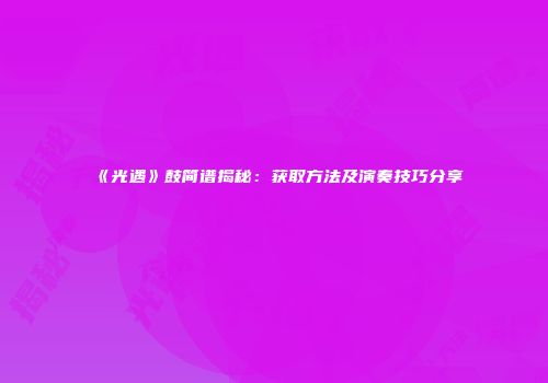 《光遇》鼓简谱揭秘：获取方法及演奏技巧分享