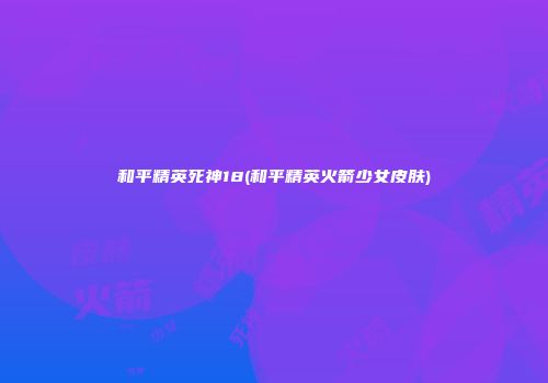和平精英死神18(和平精英火箭少女皮肤)