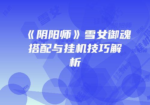 《阴阳师》雪女御魂搭配与挂机技巧解析